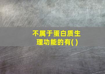 不属于蛋白质生理功能的有( )